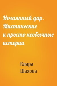 Нечаянный дар. Мистические и просто необычные истории