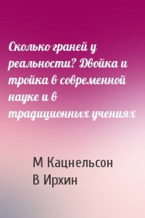 Обложка книги «Сколько граней у реальности? Двойка и тройка в современной науке и в традиционных учениях» — М Кацнельсон, В Ирхин