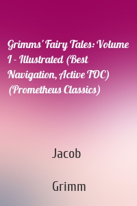 Grimms' Fairy Tales: Volume I - Illustrated (Best Navigation, Active TOC) (Prometheus Classics)