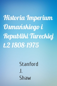 Historia Imperium Osmańskiego i Republiki Tureckiej t.2 1808-1975