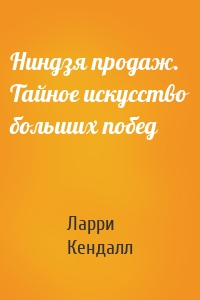 Ниндзя продаж. Тайное искусство больших побед