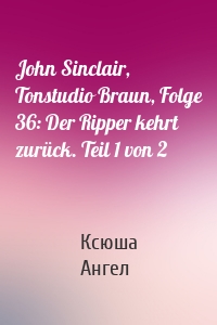 John Sinclair, Tonstudio Braun, Folge 36: Der Ripper kehrt zurück. Teil 1 von 2