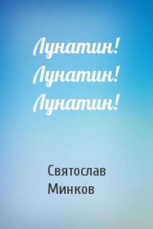 Обложка книги «Лунатин! Лунатин! Лунатин!» — Святослав Минков