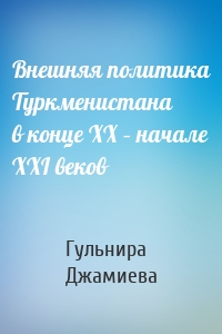 Внешняя политика Туркменистана в конце XX – начале XXI веков