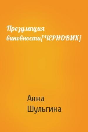 Обложка книги «Презумпция виновности[ЧЕРНОВИК]» — Анна Шульгина