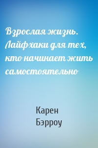 Взрослая жизнь. Лайфхаки для тех, кто начинает жить самостоятельно