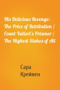 His Delicious Revenge: The Price of Retribution / Count Valieri's Prisoner / The Highest Stakes of All