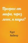 Курт Хюбнер - Прогресс от мифа, через логос, к науке?