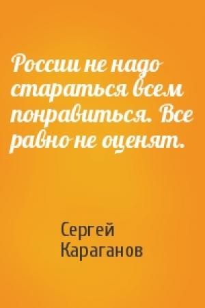 Обложка книги «России не надо стараться всем понравиться. Все равно не оценят.» — Сергей Караганов