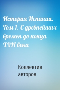 История Испании. Том 1. С древнейших времен до конца XVII века