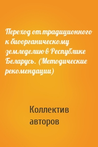 Переход от традиционного к биоорганическому земледелию в Республике Беларусь. (Методические рекомендации)