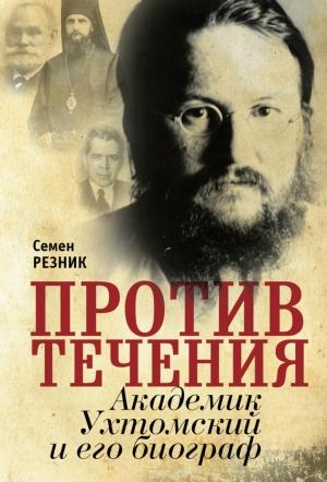 Обложка книги «Против течения. Академик Ухтомский и его биограф» — Семен Резник