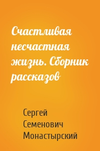 Счастливая несчастная жизнь. Сборник рассказов