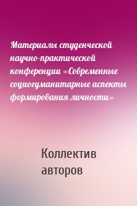 Материалы студенческой научно-практической конференции «Современные социогуманитарные аспекты формирования личности»