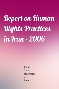 Report on Human Rights Practices in Iran - 2006