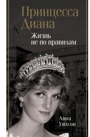Обложка книги «Принцесса Диана. Жизнь не по правилам» — Анна Уилсон