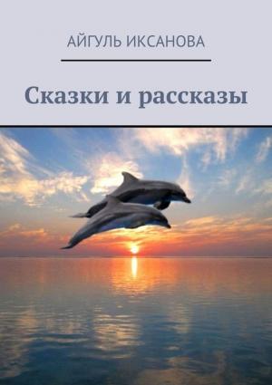 Обложка книги «Сказки и рассказы» — Айгуль Иксанова
