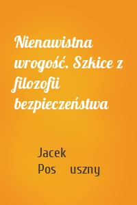 Nienawistna wrogość. Szkice z filozofii bezpieczeństwa