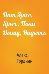 Dum Spiro, Spero. Пока Дышу, Надеюсь