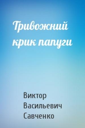 Обложка книги «Тривожний крик папуги» — Виктор Васильевич Савченко