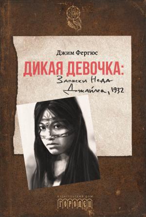 Обложка книги «Дикая девочка. Записки Неда Джайлса, 1932» — Джим Фергюс