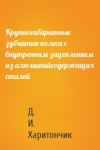 Крупногабаритные зубчатые колеса с внутренним зацеплением из алюминийсодержащих сталей