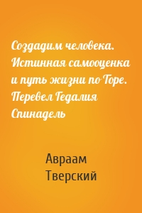 Создадим человека. Истинная самооценка и путь жизни по Торе. Перевел Гедалия Спинадель