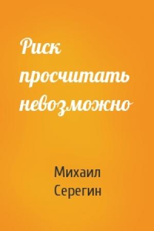 Обложка книги «Риск просчитать невозможно» — Михаил Серегин