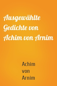 Ausgewählte Gedichte von Achim von Arnim
