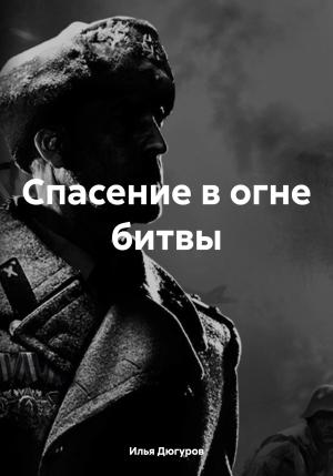 Обложка книги «Спасение в огне битвы» — Илья Дюгуров