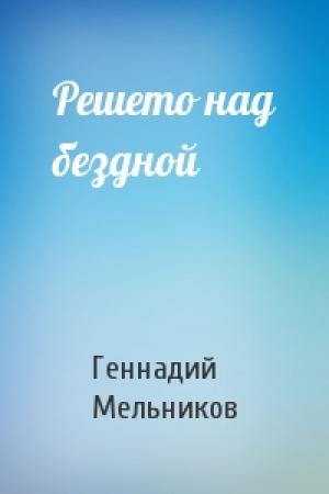 Обложка книги «Решето над бездной» — Геннадий Дмитриевич Мельников