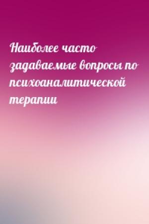 Обложка книги «Наиболее часто задаваемые вопросы по психоаналитической терапии»
