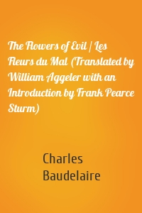 The Flowers of Evil / Les Fleurs du Mal (Translated by William Aggeler with an Introduction by Frank Pearce Sturm)