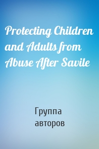 Protecting Children and Adults from Abuse After Savile