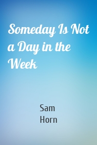 Someday Is Not a Day in the Week