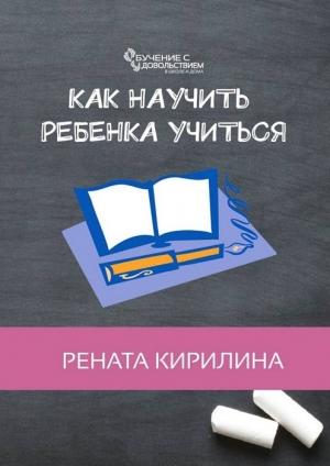 Обложка книги «Как научить ребенка учиться» — Рената Кирилина