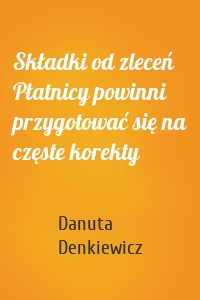 Składki od zleceń Płatnicy powinni przygotować się na częste korekty