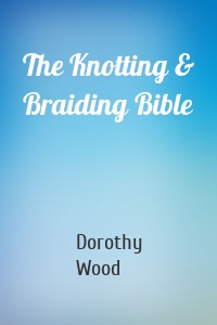 The Knotting & Braiding Bible