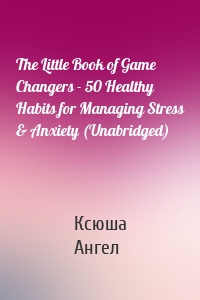 The Little Book of Game Changers - 50 Healthy Habits for Managing Stress & Anxiety (Unabridged)