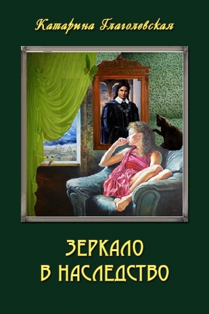 Обложка книги «Зеркало в наследство (СИ)» — Катарина Глаголевская