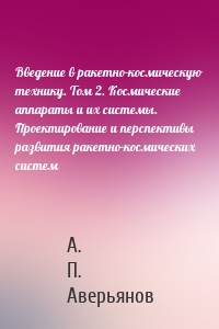 Введение в ракетно-космическую технику. Том 2. Космические аппараты и их системы. Проектирование и перспективы развития ракетно-космических систем