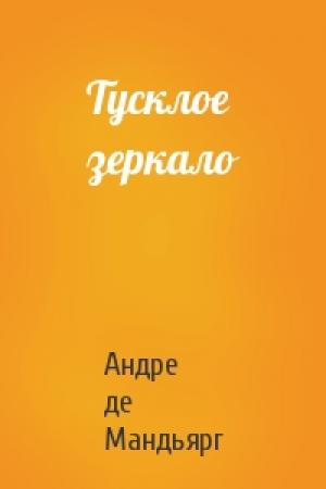 Обложка книги «Тусклое зеркало» — Андре де Мандьярг