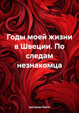 Обложка книги «Годы моей жизни в Швеции. По следам незнакомца» — Лейли Арутюнян
