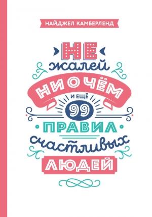 Обложка книги «Не жалей ни о чем. И еще 99 правил счастливых людей» — Найджел Камберленд