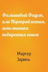 Маргер Заринь - Фальшивый Фауст, или Переправленная, пополненная поваренная книга
