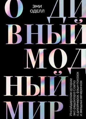 Обложка книги «О дивный модный мир. Инсайдерские истории экс-редактора Cosmo о дизайнерах, фэшн-показах и звездных вечеринках» — Эми Оделл