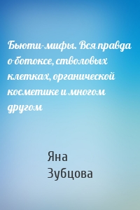 Бьюти-мифы. Вся правда о ботоксе, стволовых клетках, органической косметике и многом другом