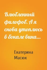 Влюбленный филофоб. А я снова утоплюсь в бокале вина…