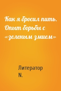 Как я бросил пить. Опыт борьбы с «зеленым змием»