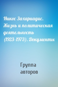 Никос Захариадис. Жизнь и политическая деятельность (1923–1973). Документы